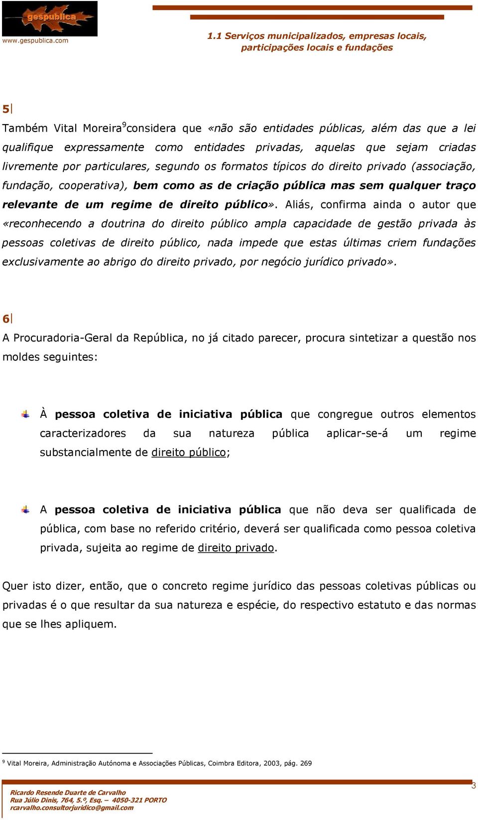 Aliás, confirma ainda o autor que «reconhecendo a doutrina do direito público ampla capacidade de gestão privada às pessoas coletivas de direito público, nada impede que estas últimas criem fundações