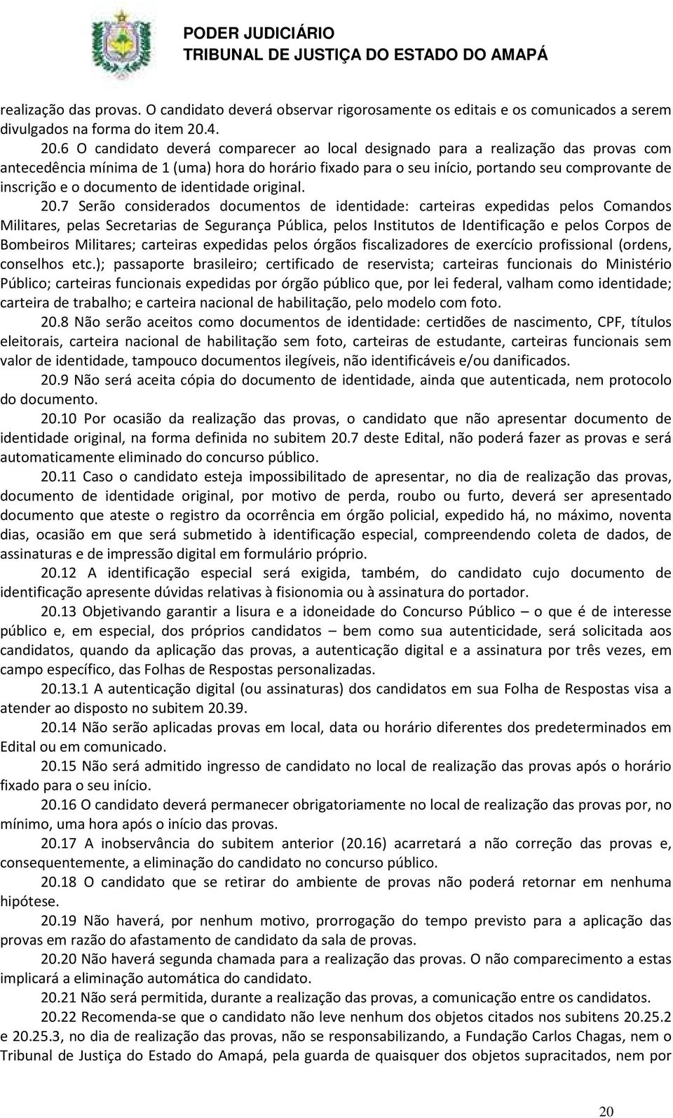 6 O candidato deverá comparecer ao local designado para a realização das provas com antecedência mínima de 1 (uma) hora do horário fixado para o seu início, portando seu comprovante de inscrição e o