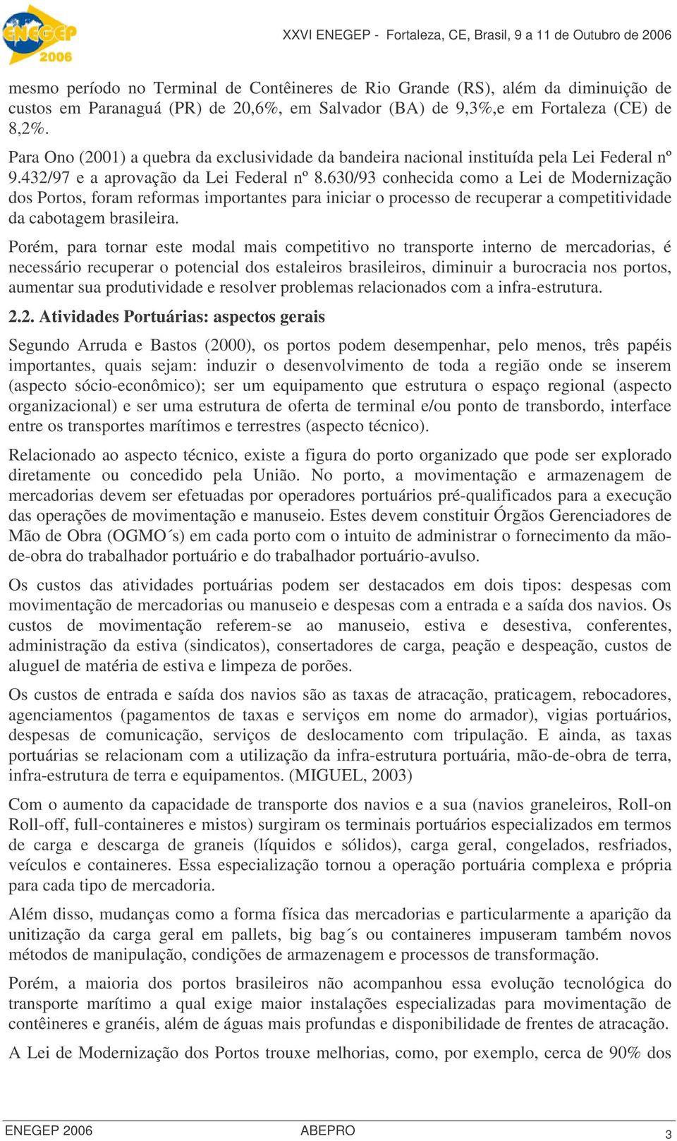 630/93 conhecida como a Lei de Modernização dos Portos, foram reformas importantes para iniciar o processo de recuperar a competitividade da cabotagem brasileira.