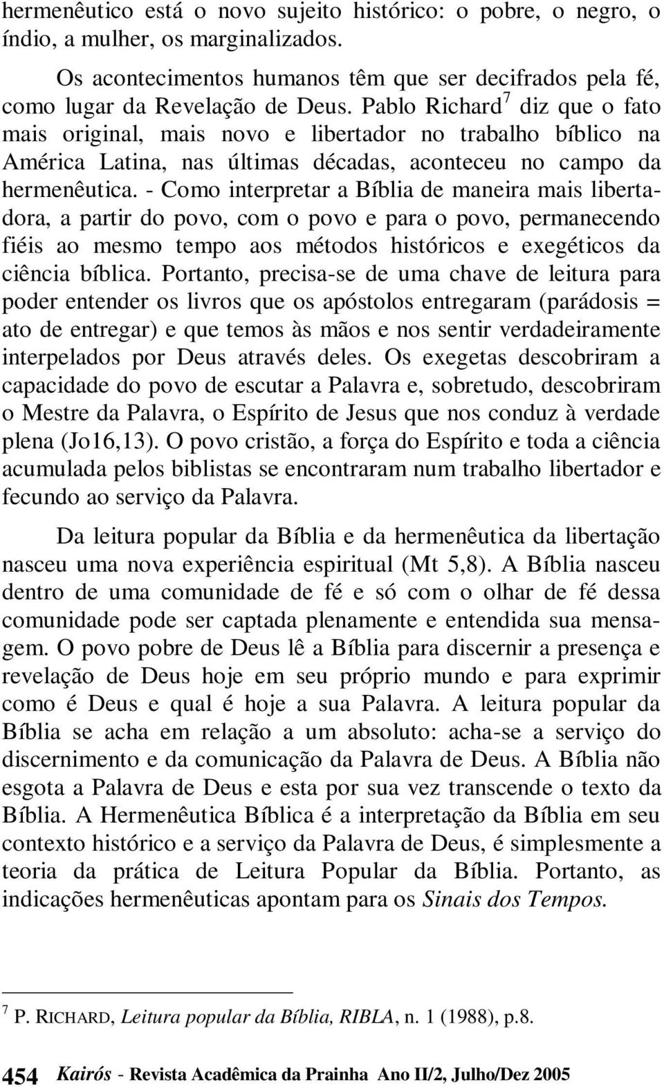 - Como interpretar a Bíblia de maneira mais libertadora, a partir do povo, com o povo e para o povo, permanecendo fiéis ao mesmo tempo aos métodos históricos e exegéticos da ciência bíblica.