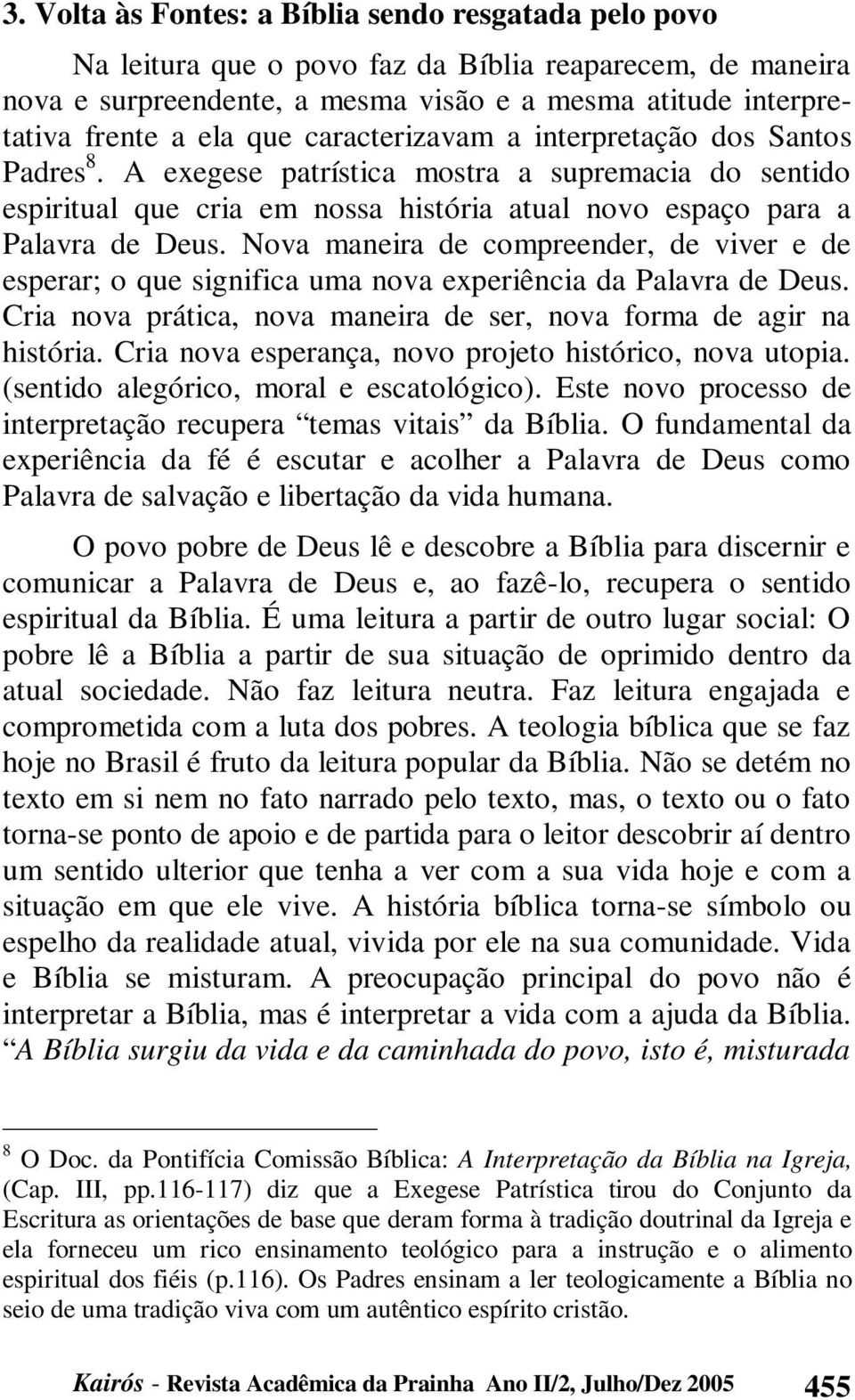 Nova maneira de compreender, de viver e de esperar; o que significa uma nova experiência da Palavra de Deus. Cria nova prática, nova maneira de ser, nova forma de agir na história.