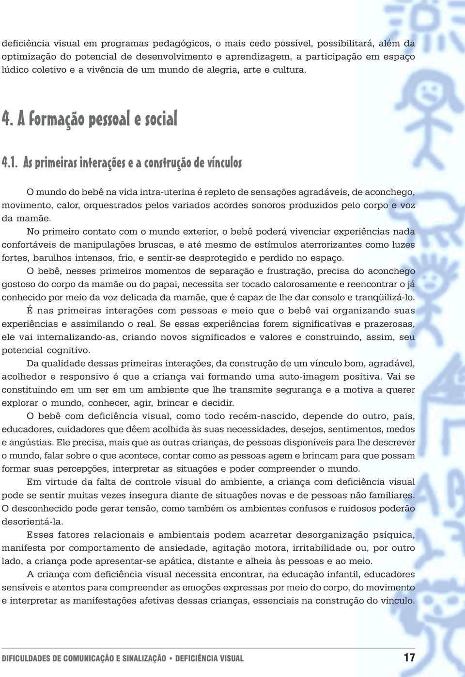 agradáveis, de aconchego, movimento, calor, orquestrados pelos variados acordes sonoros produzidos pelo corpo e voz da mamãe No primeiro contato com o mundo exterior, o bebê poderá vivenciar