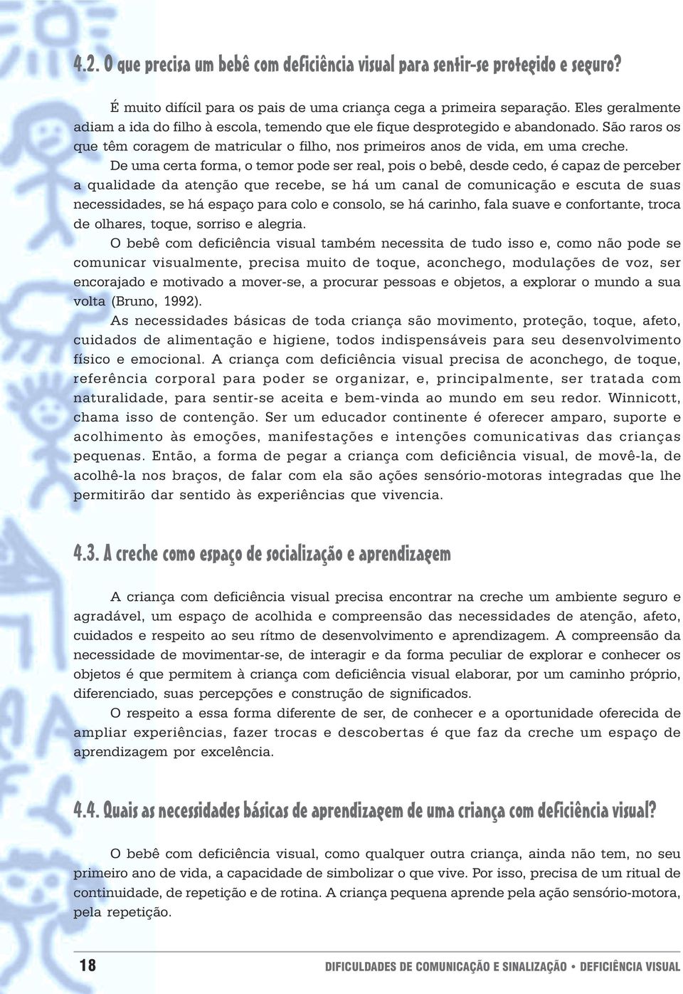 matricular o filho, nos primeiros anos de vida, em uma creche De uma certa forma, o temor pode ser real, pois o bebê, desde cedo, é capaz de perceber a qualidade da atenção que recebe, se há um canal