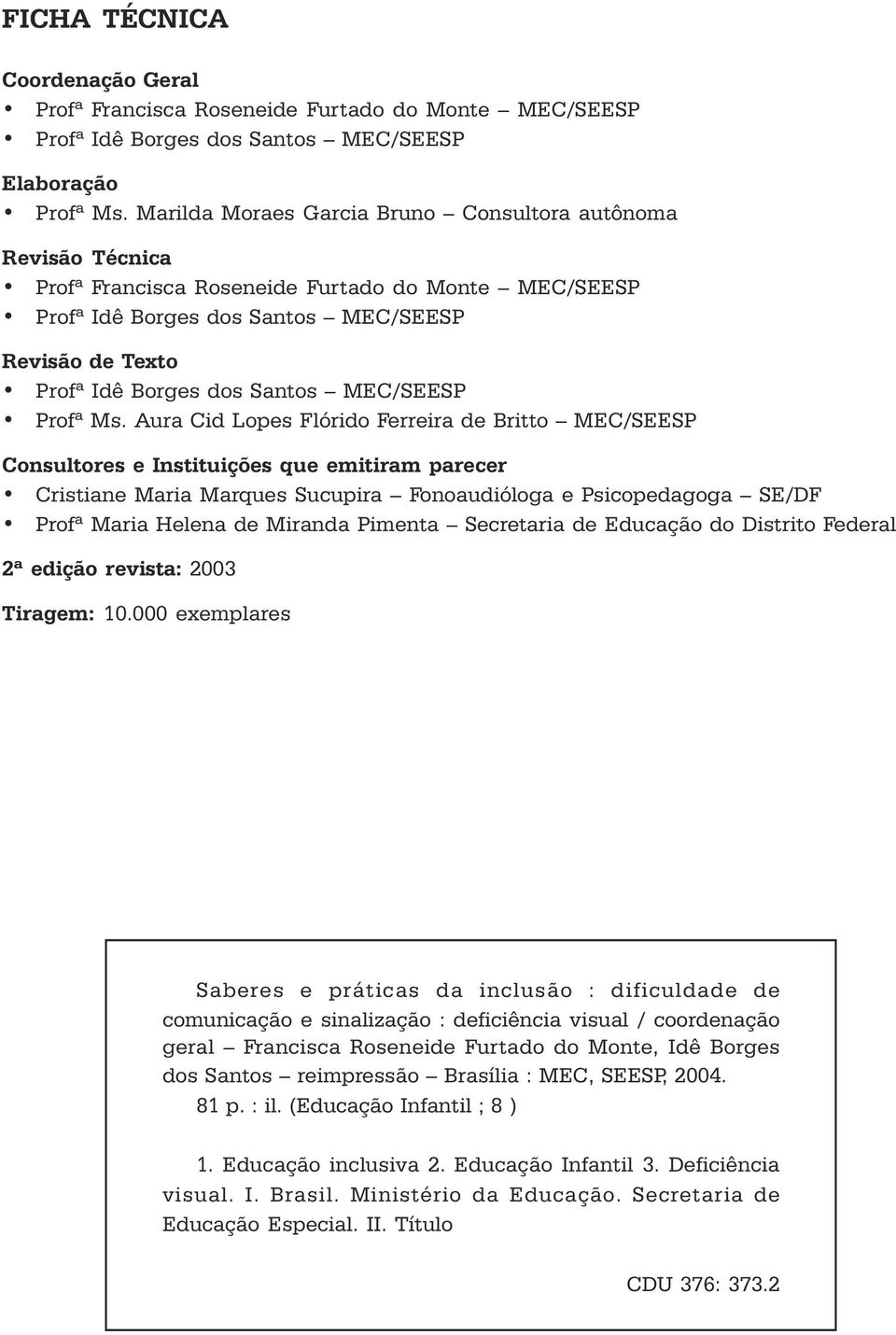 Britto MEC/SEESP Consultores e Instituições que emitiram parecer Cristiane Maria Marques Sucupira Fonoaudióloga e Psicopedagoga SE/DF Profª Maria Helena de Miranda Pimenta Secretaria de Educação do