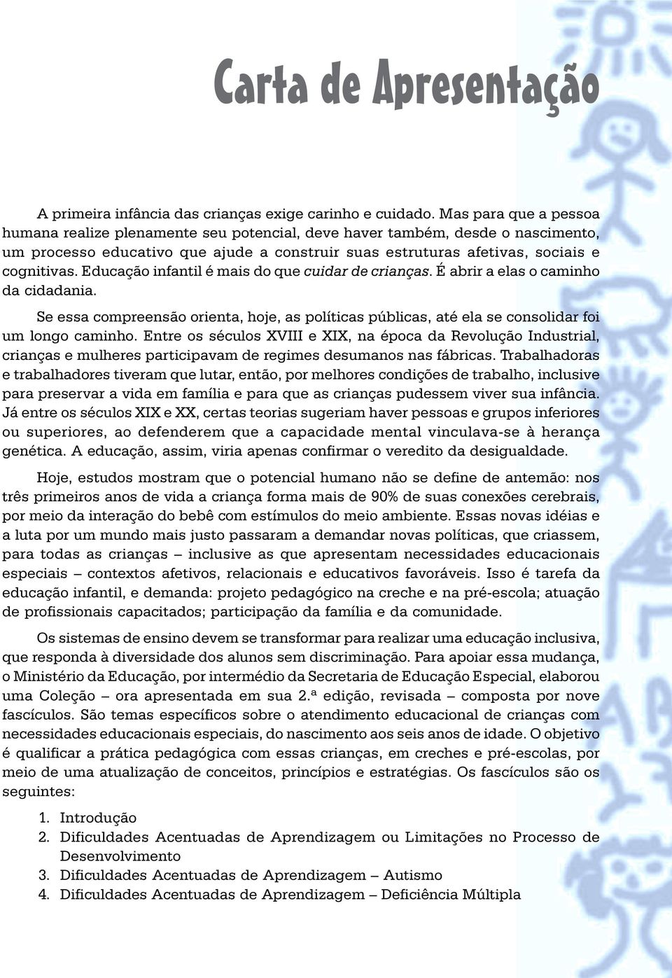 hoje, as políticas públicas, até ela se consolidar foi um longo caminho Entre os séculos XVIII e XIX, na época da Revolução Industrial, crianças e mulheres participavam de regimes desumanos nas