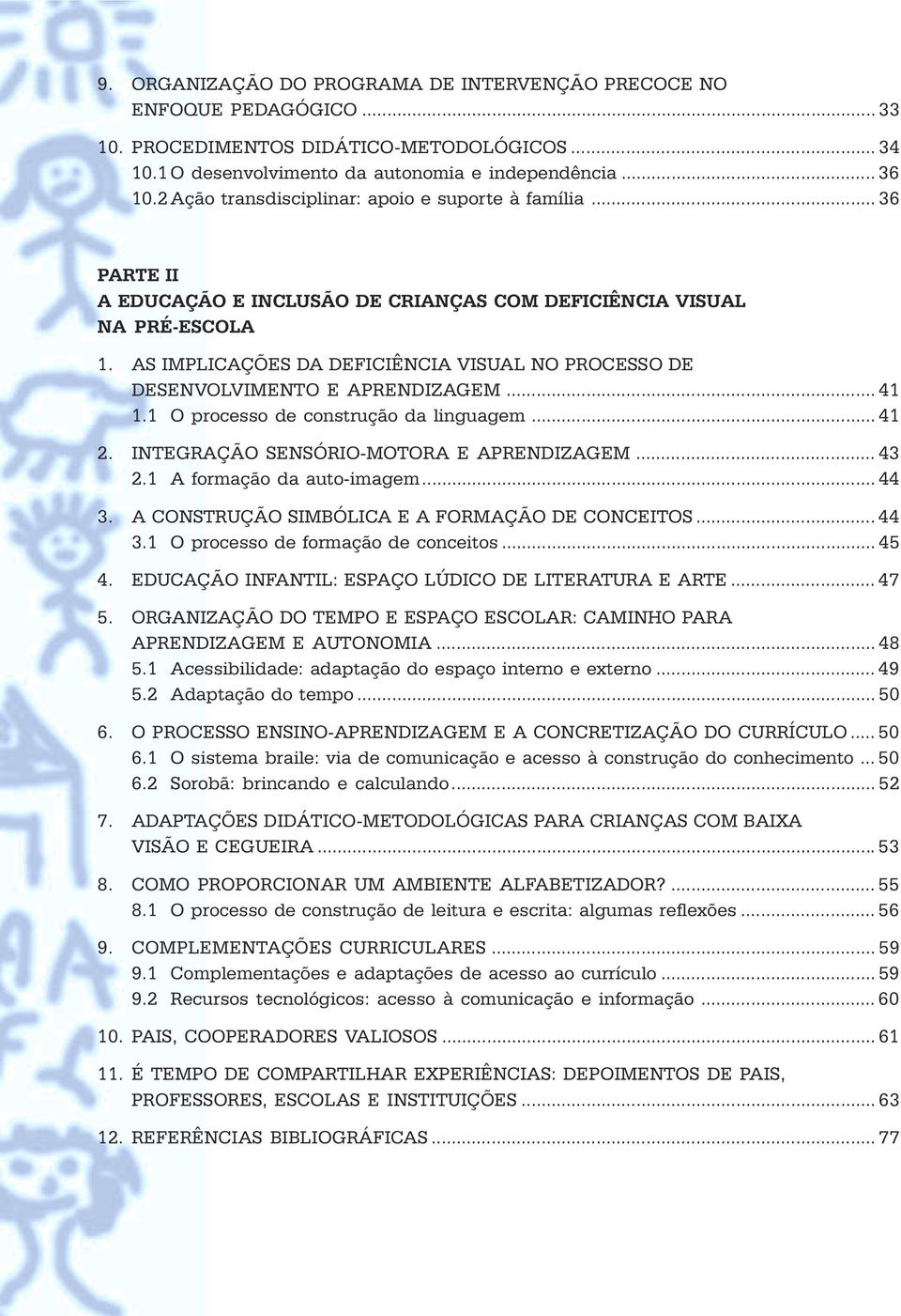 1 O processo de construção da linguagem 41 2 INTEGRAÇÃO SENSÓRIO-MOTORA E APRENDIZAGEM 43 2 1 A formação da auto-imagem 44 3 A CONSTRUÇÃO SIMBÓLICA E A FORMAÇÃO DE CONCEITOS 44 3 1 O processo de