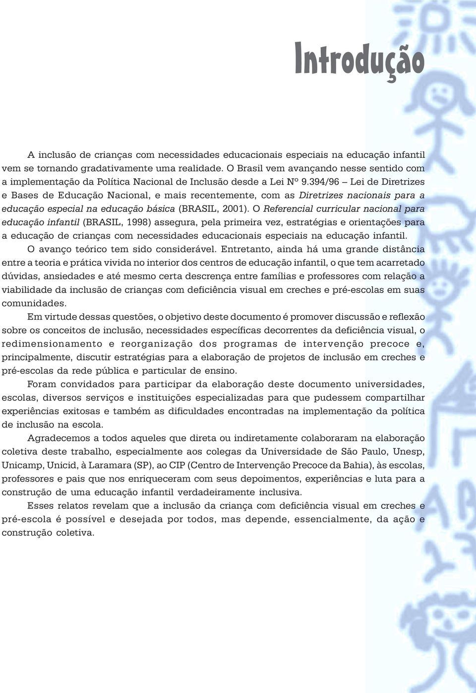 (BRASIL, 2001) O Referencial curricular nacional para educação infantil (BRASIL, 1998) assegura, pela primeira vez, estratégias e orientações para a educação de crianças com necessidades educacionais