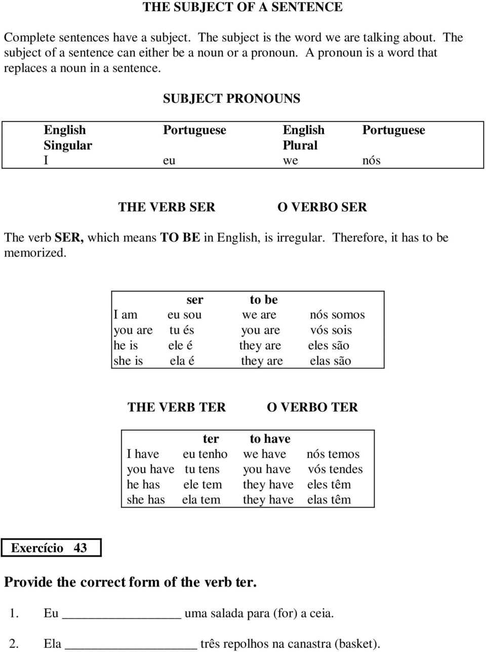 SUBJECT PRONOUNS English Portuguese English Portuguese Singulr Plurl I eu we nós THE VERB SER O VERBO SER The verb SER, which mens TO BE in English, is irregulr. Therefore, it hs to be memorized.