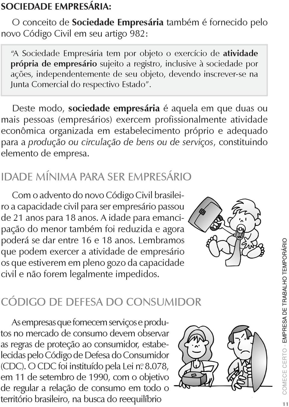 Deste modo, sociedade empresária é aquela em que duas ou mais pessoas (empresários) exercem profissionalmente atividade econômica organizada em estabelecimento próprio e adequado para a produção ou