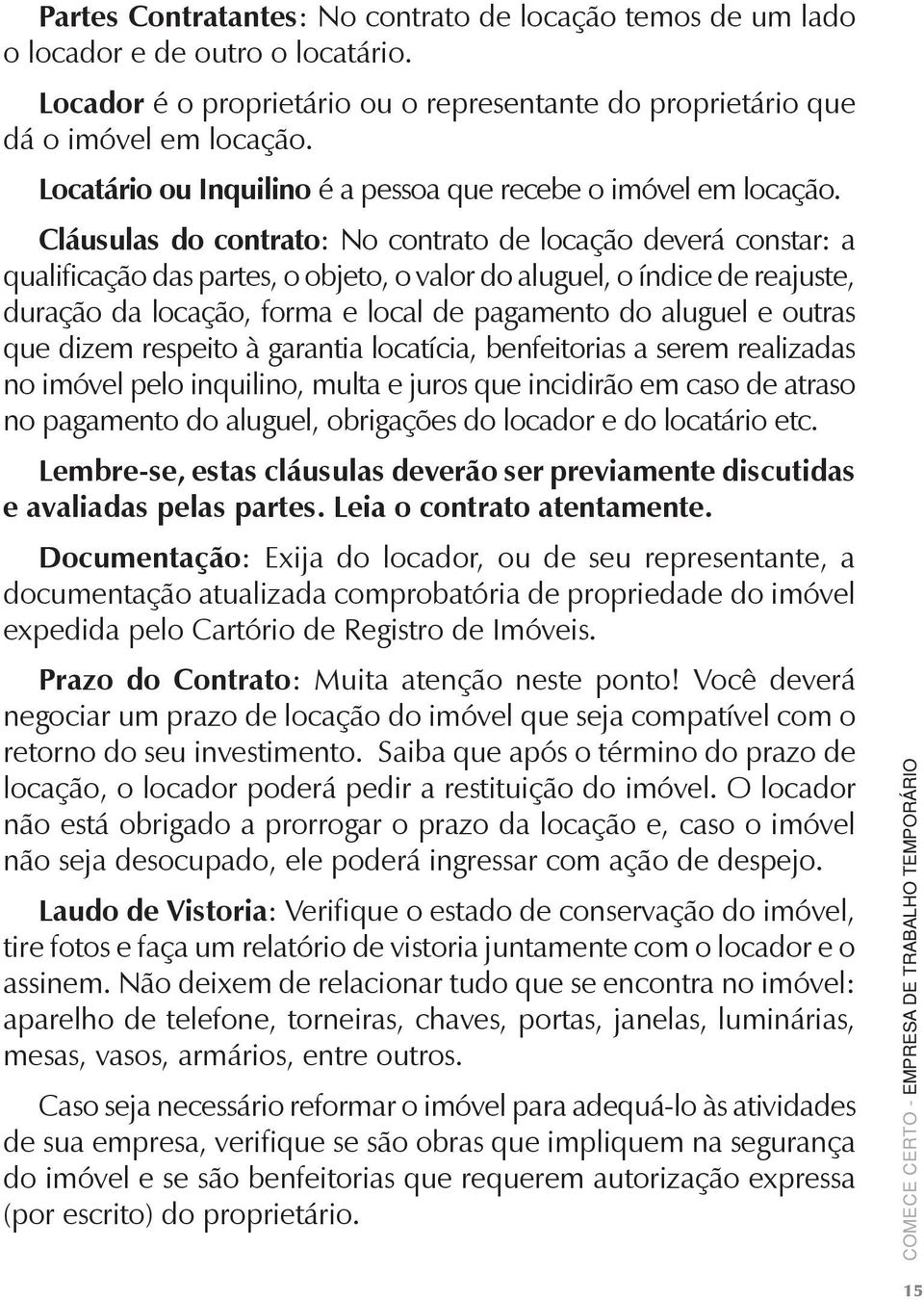 Cláusulas do contrato: No contrato de locação deverá constar: a qualificação das partes, o objeto, o valor do aluguel, o índice de reajuste, duração da locação, forma e local de pagamento do aluguel