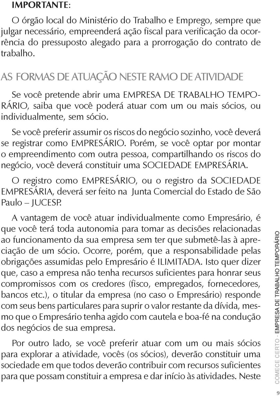 AS formas de atuação neste ramo de atividade Se você pretende abrir uma EMPRESA DE TRABALHO TEMPO- RÁRIO, saiba que você poderá atuar com um ou mais sócios, ou individualmente, sem sócio.