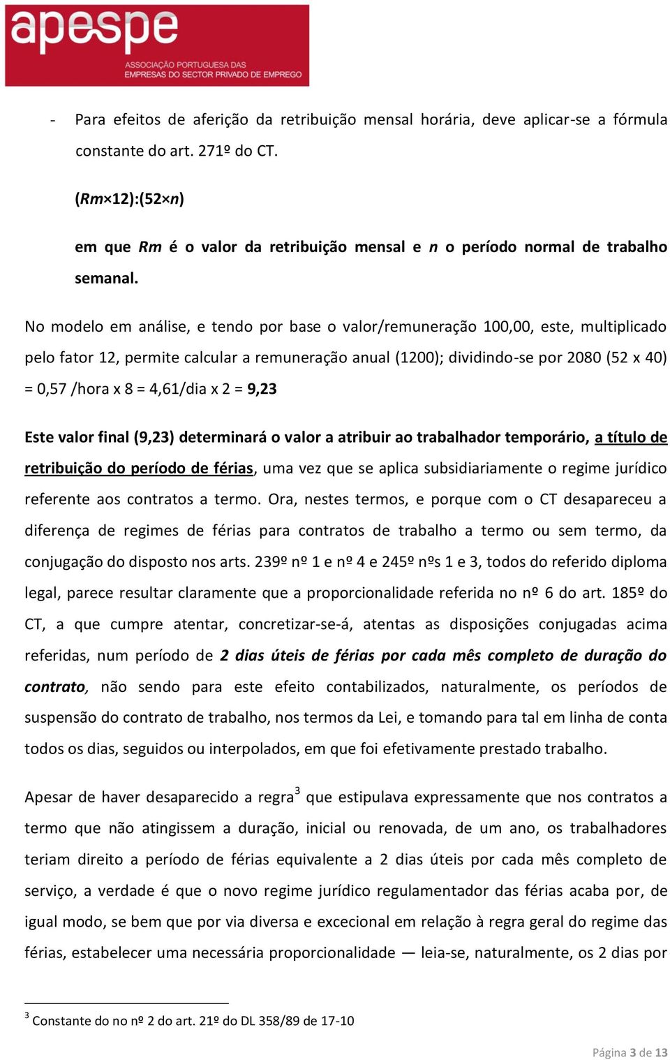 No modelo em análise, e tendo por base o valor/remuneração 100,00, este, multiplicado pelo fator 12, permite calcular a remuneração anual (1200); dividindo-se por 2080 (52 x 40) = 0,57 /hora x 8 =