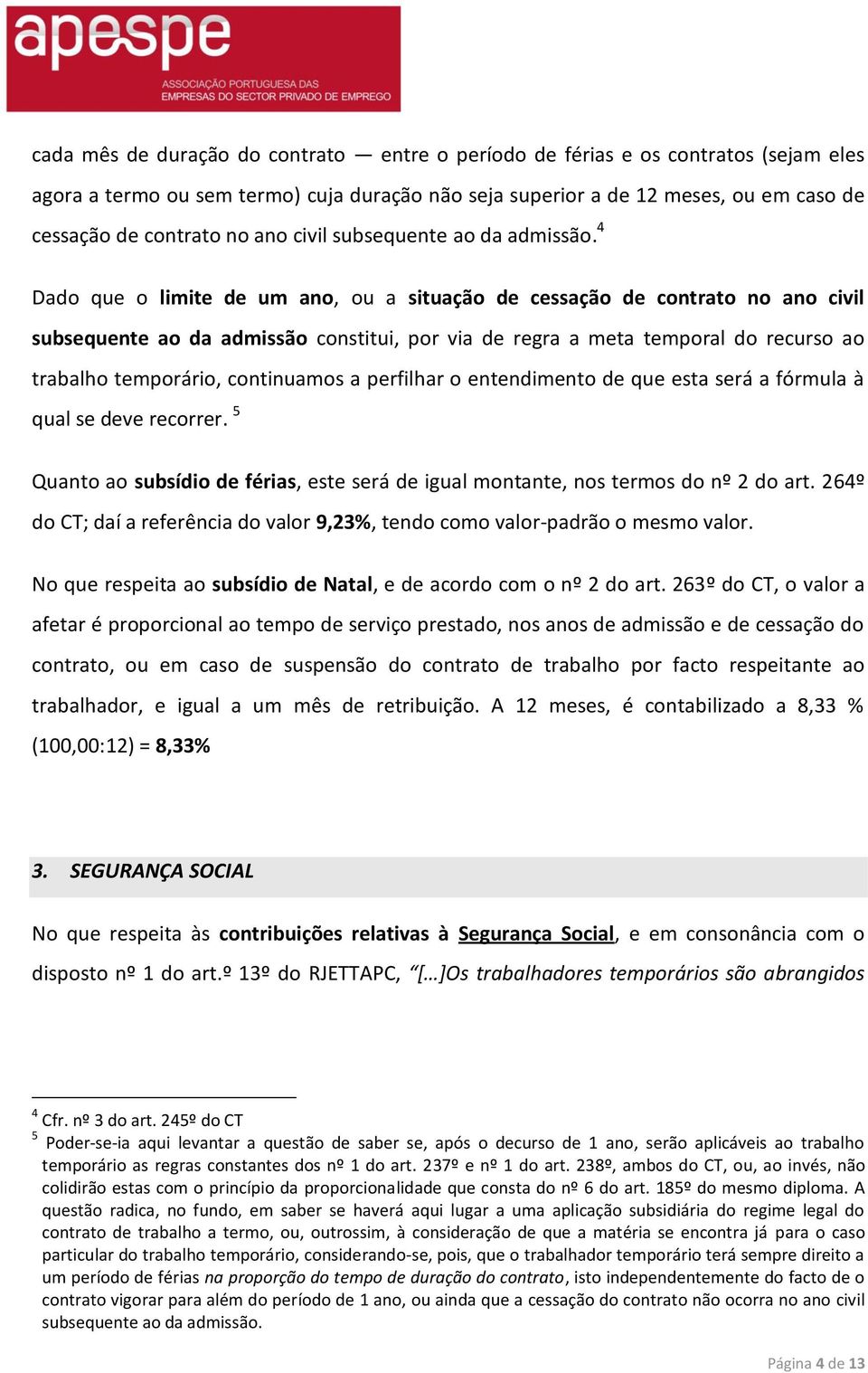 4 Dado que o limite de um ano, ou a situação de cessação de contrato no ano civil subsequente ao da admissão constitui, por via de regra a meta temporal do recurso ao trabalho temporário, continuamos