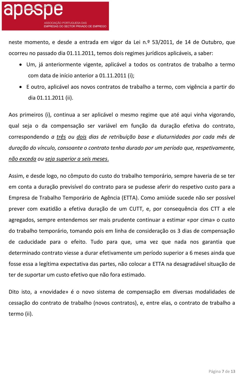 2011, temos dois regimes jurídicos aplicáveis, a saber: Um, já anteriormente vigente, aplicável a todos os contratos de trabalho a termo com data de início anterior a 01.11.2011 (i); E outro, aplicável aos novos contratos de trabalho a termo, com vigência a partir do dia 01.