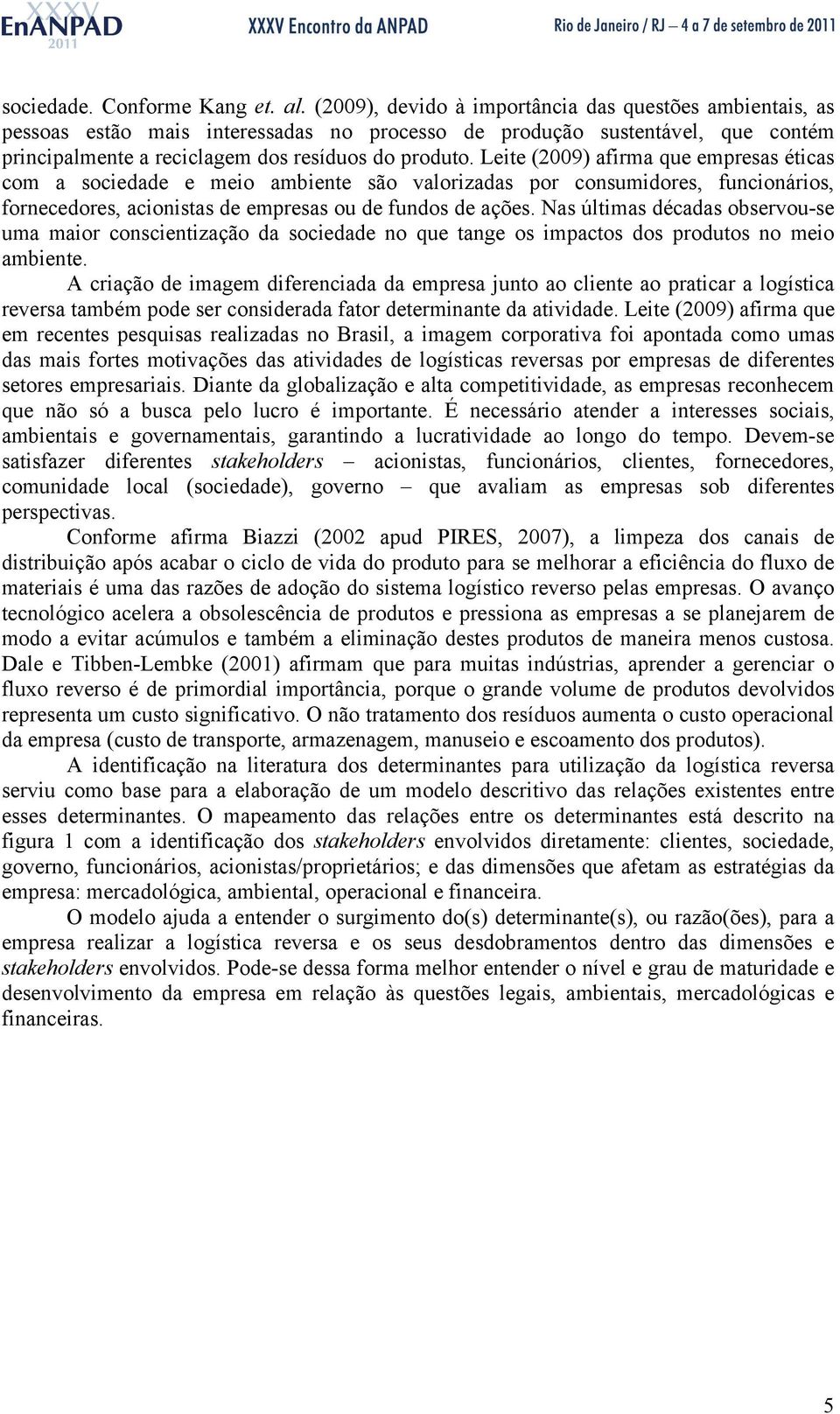 Leite (2009) afirma que empresas éticas com a sociedade e meio ambiente são valorizadas por consumidores, funcionários, fornecedores, acionistas de empresas ou de fundos de ações.