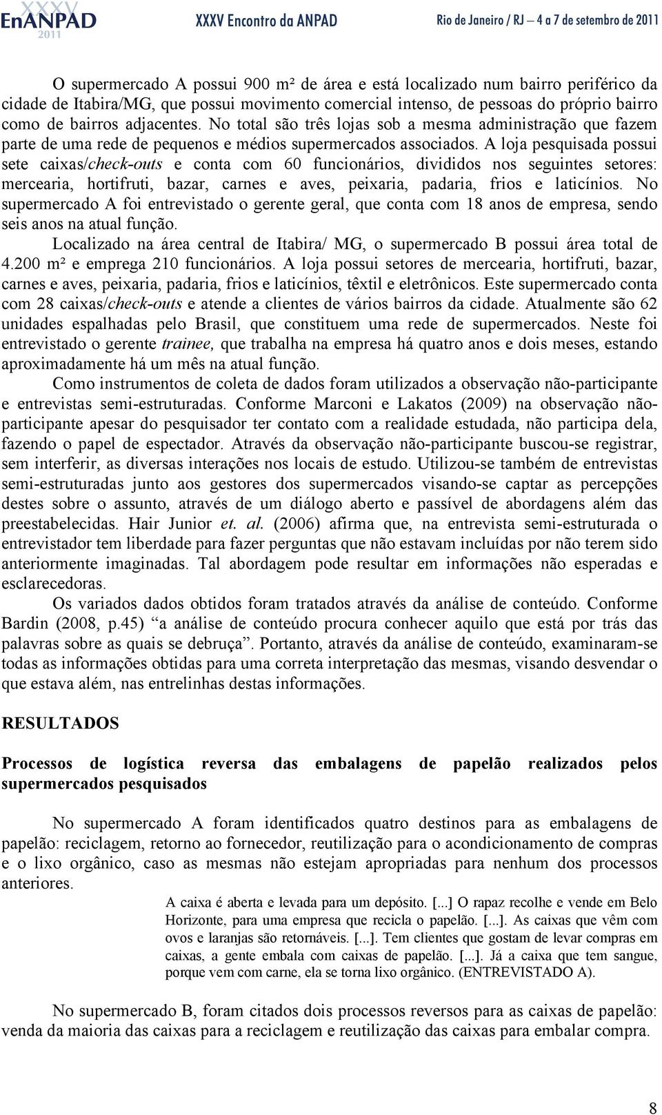 A loja pesquisada possui sete caixas/check-outs e conta com 60 funcionários, divididos nos seguintes setores: mercearia, hortifruti, bazar, carnes e aves, peixaria, padaria, frios e laticínios.