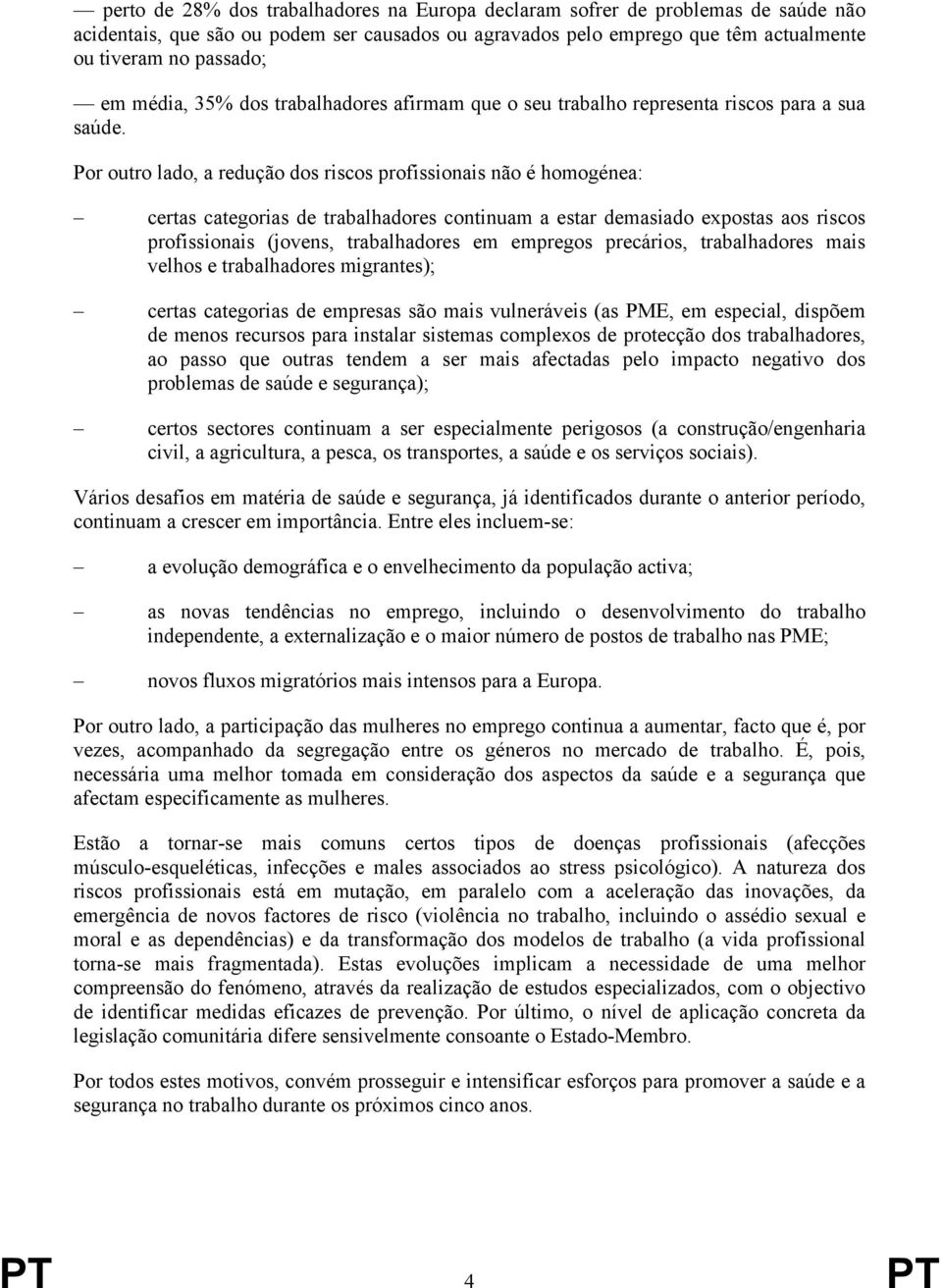 Por outro lado, a redução dos riscos profissionais não é homogénea: certas categorias de trabalhadores continuam a estar demasiado expostas aos riscos profissionais (jovens, trabalhadores em empregos