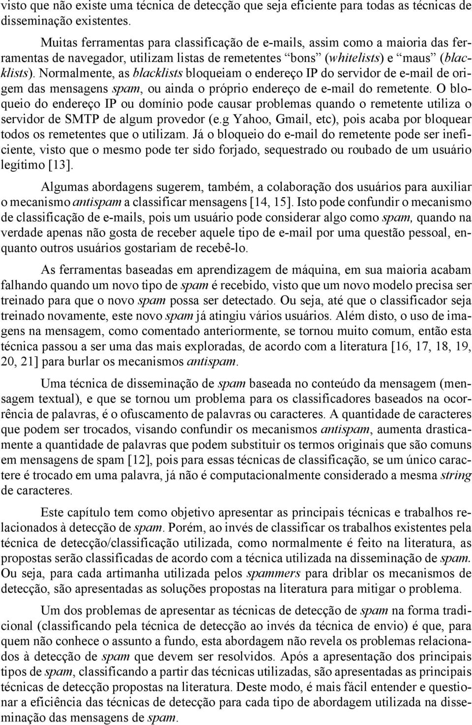 Normalmente, as blacklists bloqueiam o endereço IP do servidor de e-mail de origem das mensagens spam, ou ainda o próprio endereço de e-mail do remetente.