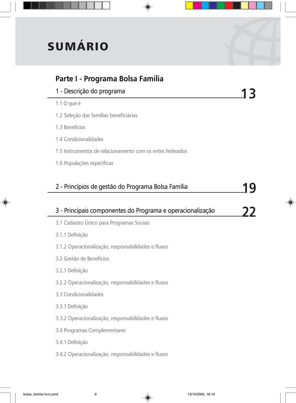 1 Cadastro Único para Programas Sociais 19 22 3.1.1 Definição 3.1.2 Operacionalização, responsabilidades e fluxos 3.2 Gestão de Benefícios 3.2.1 Definição 3.2.2 Operacionalização, responsabilidades e fluxos 3.3 Condicionalidades 3.