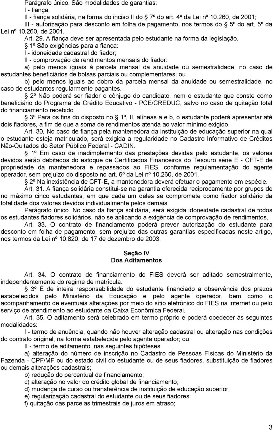 A fiança deve ser apresentada pelo estudante na forma da legislação.