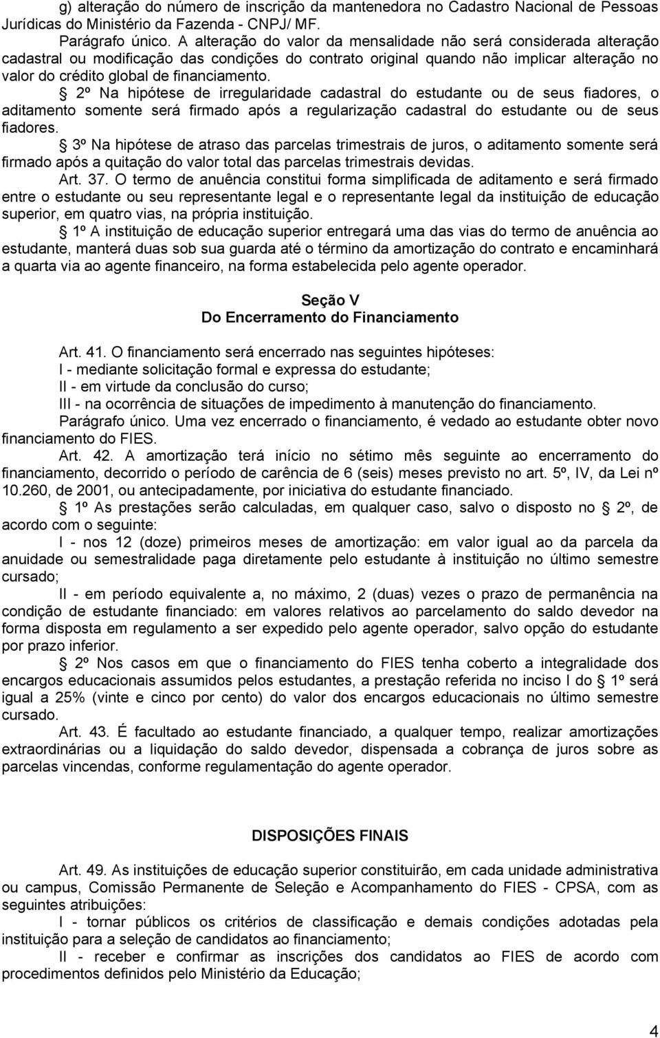 financiamento. 2º Na hipótese de irregularidade cadastral do estudante ou de seus fiadores, o aditamento somente será firmado após a regularização cadastral do estudante ou de seus fiadores.