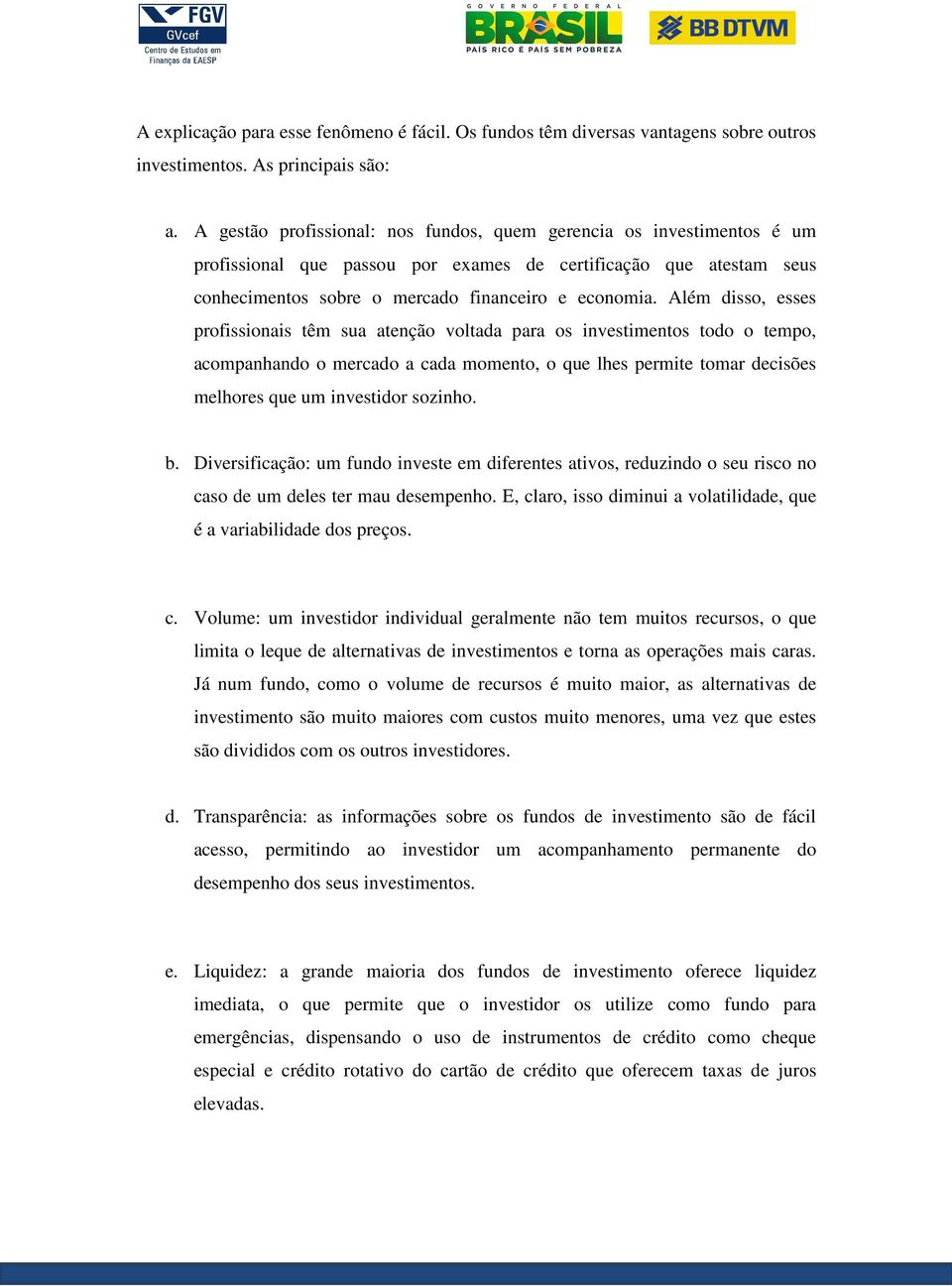 Além disso, esses profissionais têm sua atenção voltada para os investimentos todo o tempo, acompanhando o mercado a cada momento, o que lhes permite tomar decisões melhores que um investidor sozinho.