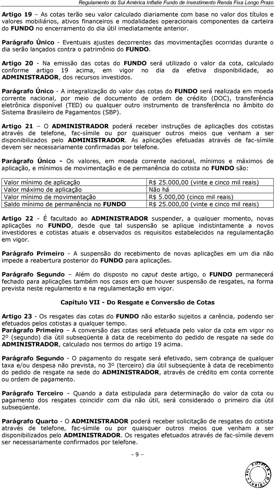 Artigo 20 - Na emissão das cotas do FUNDO será utilizado o valor da cota, calculado conforme artigo 19 acima, em vigor no dia da efetiva disponibilidade, ao ADMINISTRADOR, dos recursos investidos.