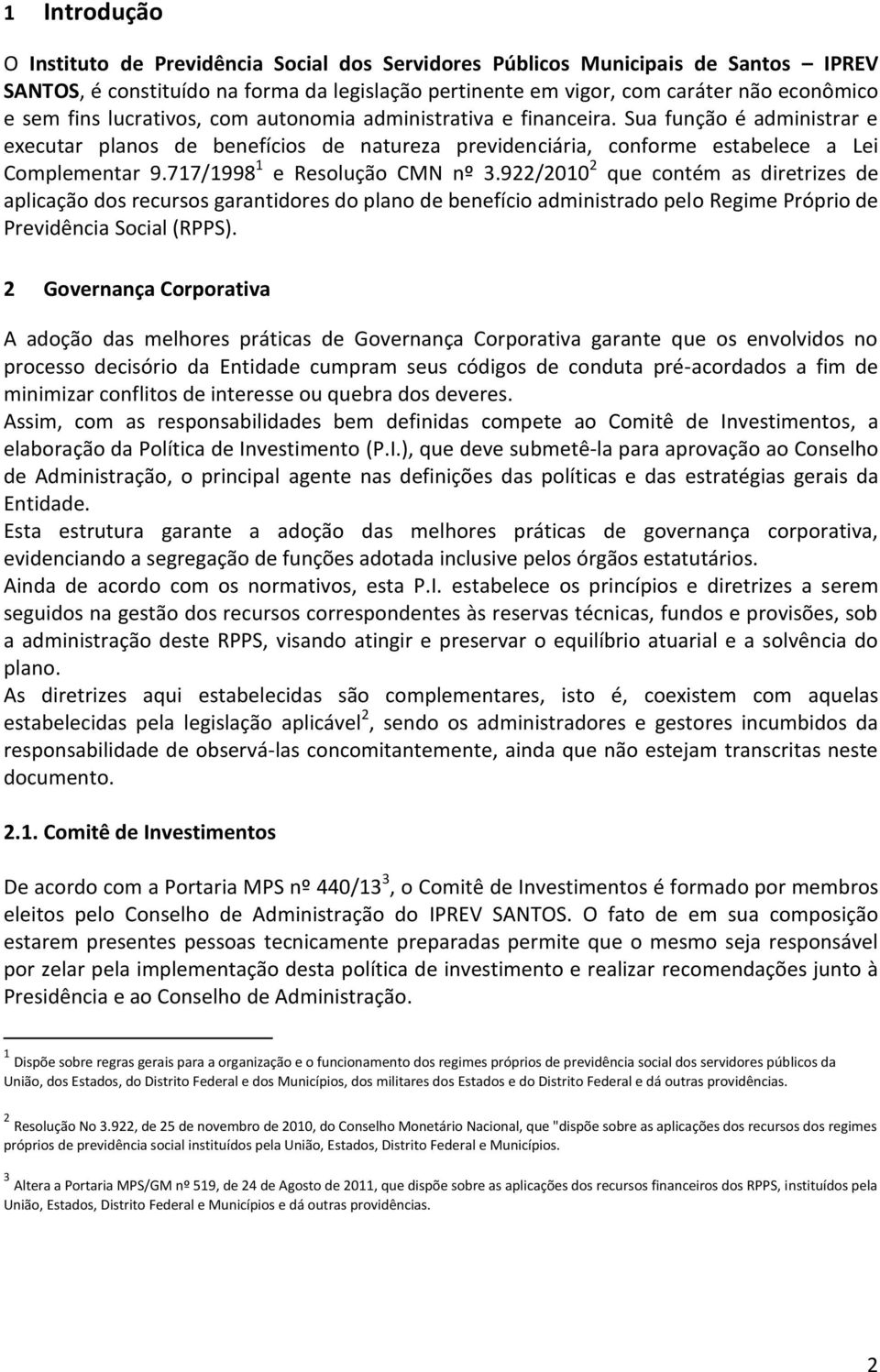 717/1998 1 e Resolução CMN nº 3.922/2010 2 que contém as diretrizes de aplicação dos recursos garantidores do plano de benefício administrado pelo Regime Próprio de Previdência Social (RPPS).