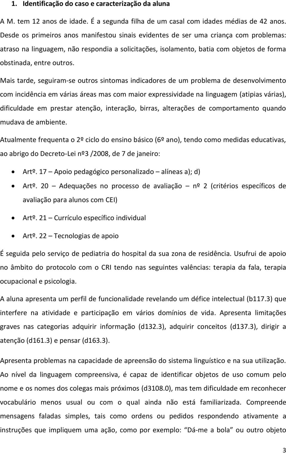 Mais tarde, seguiram-se outros sintomas indicadores de um problema de desenvolvimento com incidência em várias áreas mas com maior expressividade na linguagem (atipias várias), dificuldade em prestar