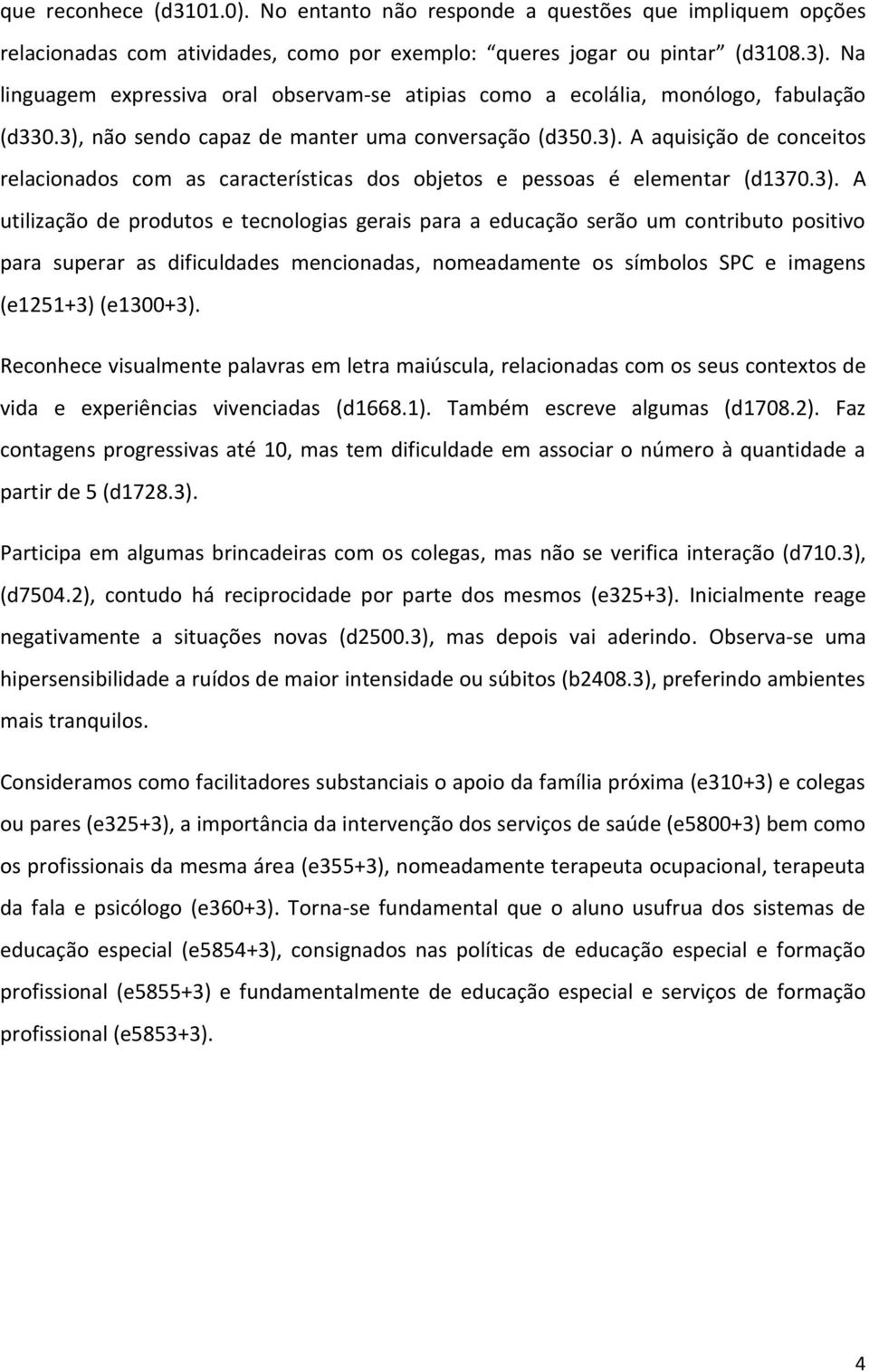 3). A utilização de produtos e tecnologias gerais para a educação serão um contributo positivo para superar as dificuldades mencionadas, nomeadamente os símbolos SPC e imagens (e1251+3) (e1300+3).