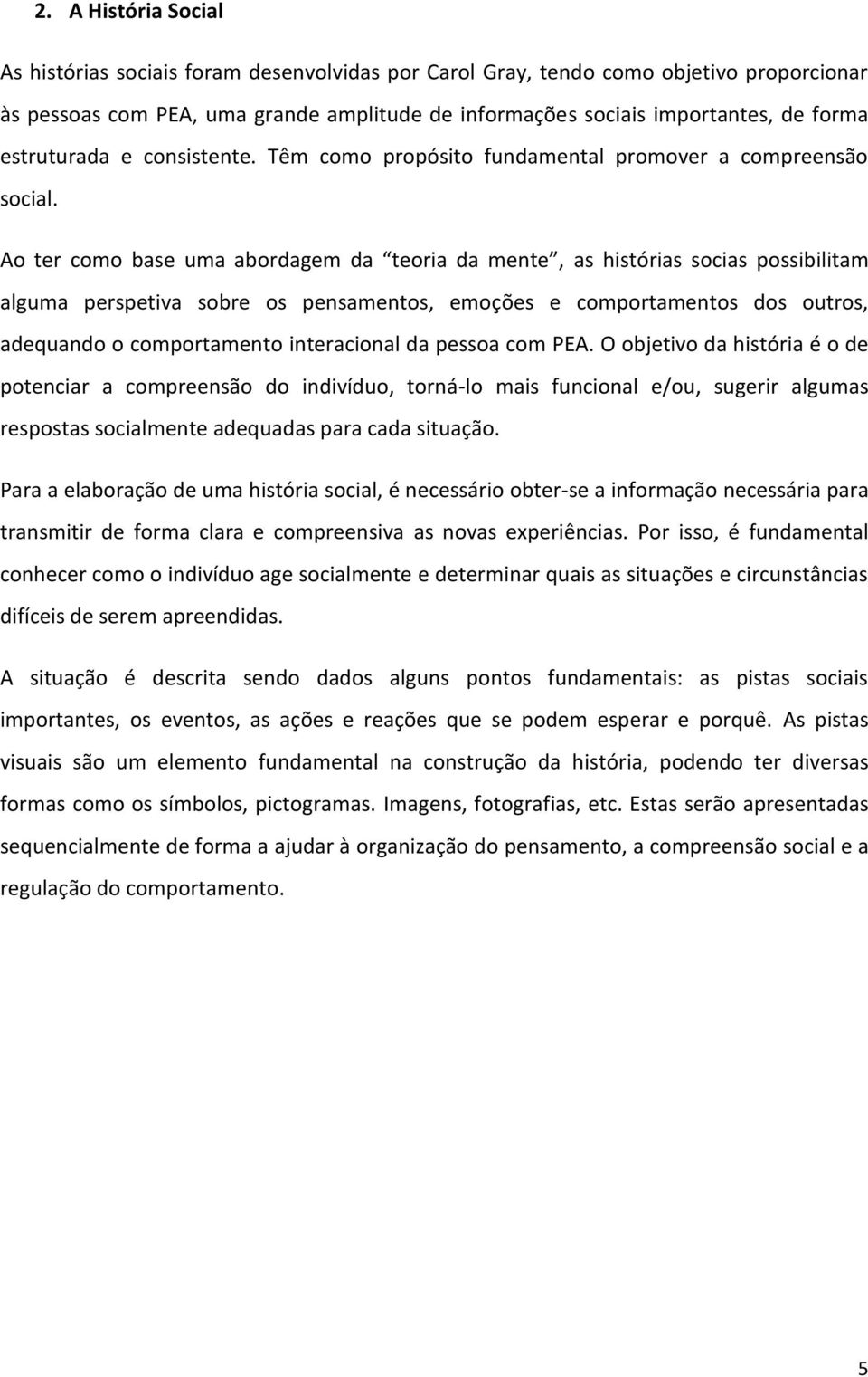 Ao ter como base uma abordagem da teoria da mente, as histórias socias possibilitam alguma perspetiva sobre os pensamentos, emoções e comportamentos dos outros, adequando o comportamento interacional