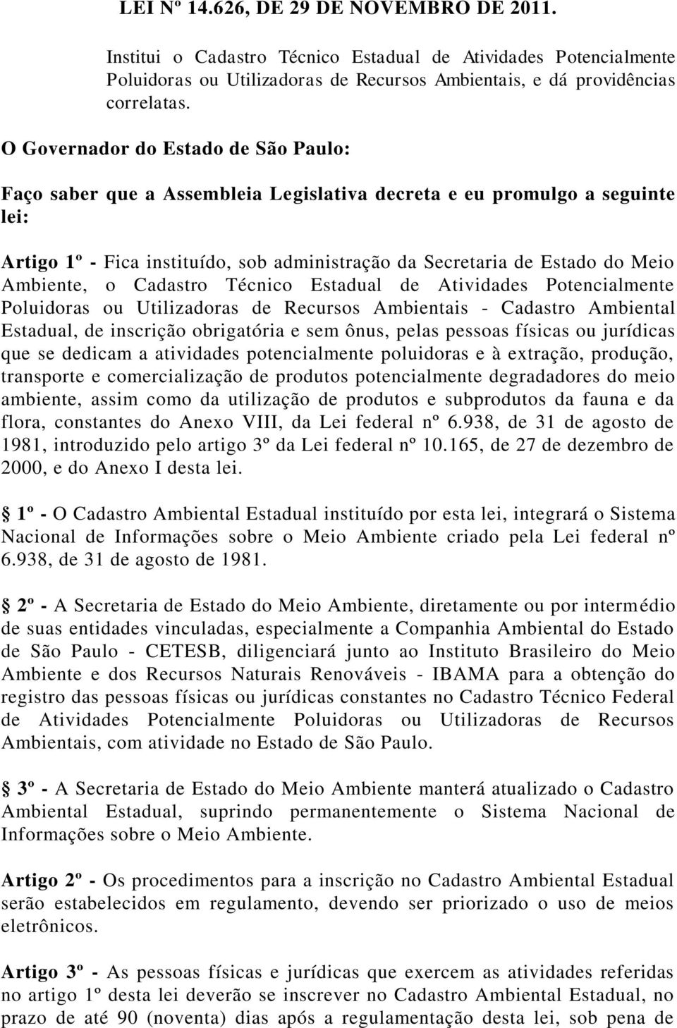 Ambiente, o Cadastro Técnico Estadual de Atividades Potencialmente Poluidoras ou Utilizadoras de Recursos Ambientais - Cadastro Ambiental Estadual, de inscrição obrigatória e sem ônus, pelas pessoas