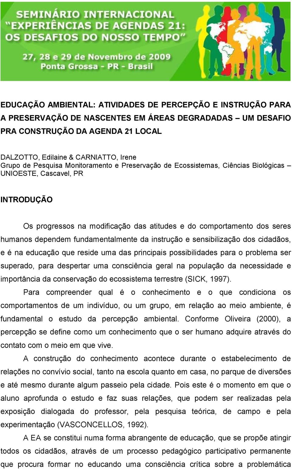 fundamentalmente da instrução e sensibilização dos cidadãos, e é na educação que reside uma das principais possibilidades para o problema ser superado, para despertar uma consciência geral na