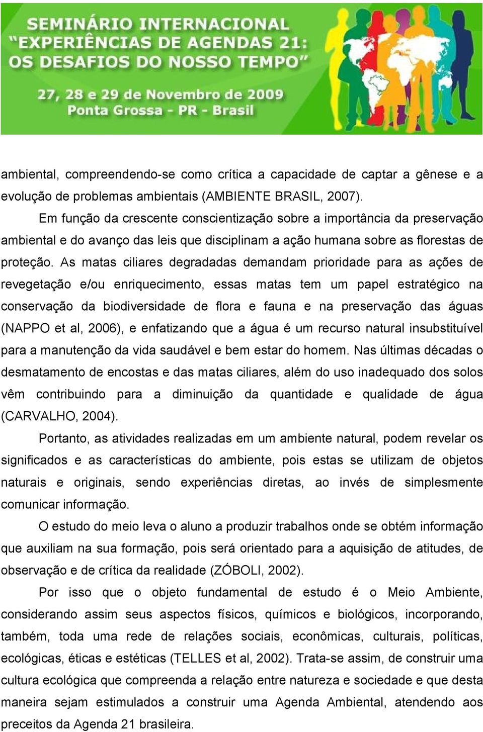 As matas ciliares degradadas demandam prioridade para as ações de revegetação e/ou enriquecimento, essas matas tem um papel estratégico na conservação da biodiversidade de flora e fauna e na