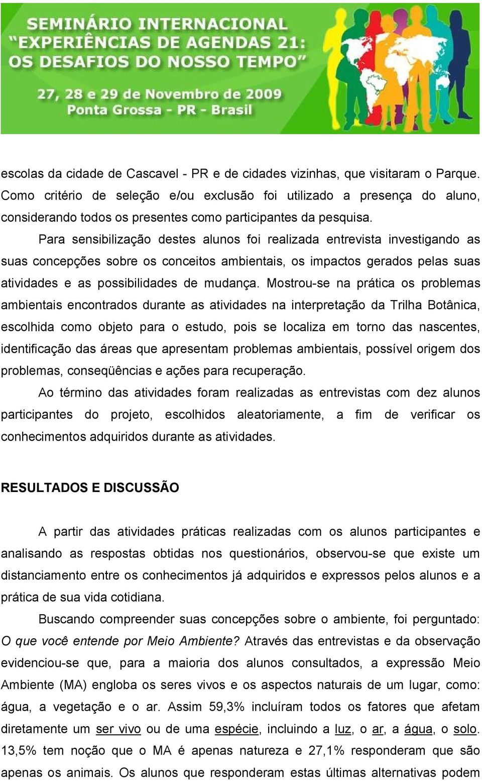 Para sensibilização destes alunos foi realizada entrevista investigando as suas concepções sobre os conceitos ambientais, os impactos gerados pelas suas atividades e as possibilidades de mudança.