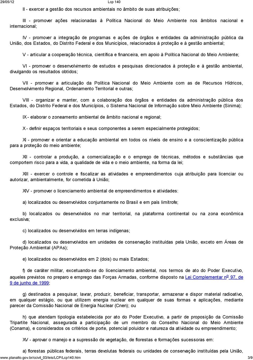 articular a cooperação técnica, científica e financeira, em apoio à Política Nacional do Meio Ambiente; VI - promover o desenvolvimento de estudos e pesquisas direcionados à proteção e à gestão