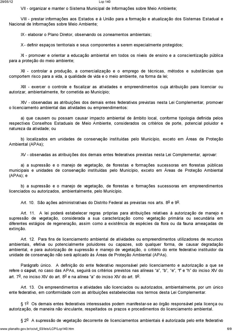 promover e orientar a educação ambiental em todos os níveis de ensino e a conscientização pública para a proteção do meio ambiente; XII - controlar a produção, a comercialização e o emprego de