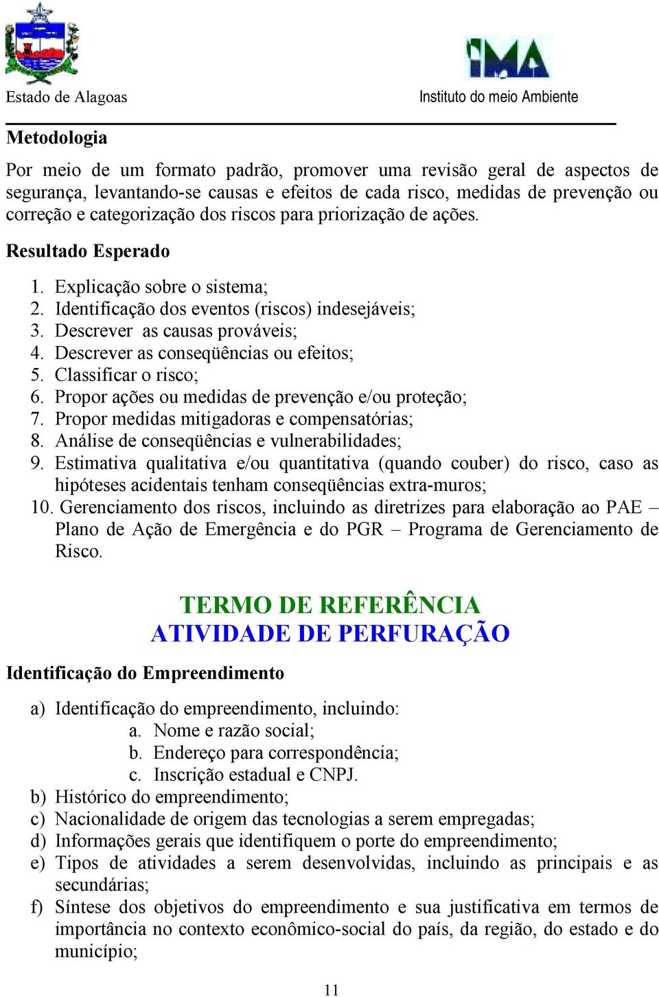 Descrever as conseqüências ou efeitos; 5. Classificar o risco; 6. Propor ações ou medidas de prevenção e/ou proteção; 7. Propor medidas mitigadoras e compensatórias; 8.