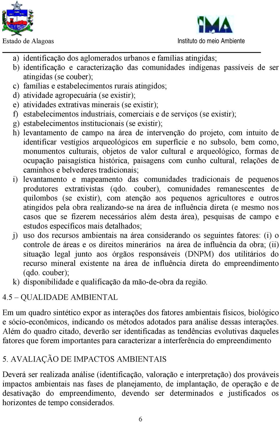 institucionais (se existir); h) levantamento de campo na área de intervenção do projeto, com intuito de identificar vestígios arqueológicos em superfície e no subsolo, bem como, monumentos culturais,