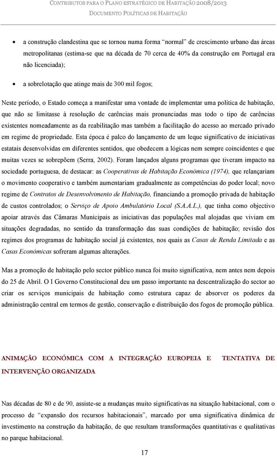 pronunciadas mas todo o tipo de carências existentes nomeadamente as da reabilitação mas também a facilitação do acesso ao mercado privado em regime de propriedade.