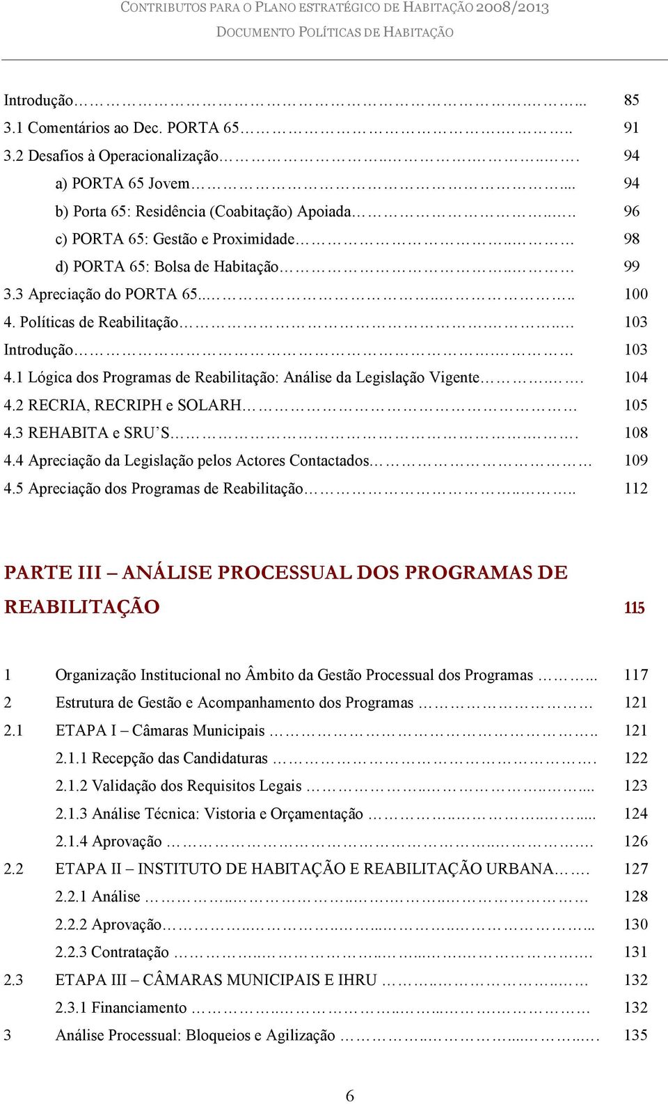 1 Lógica dos Programas de Reabilitação: Análise da Legislação Vigente.. 104 4.2 RECRIA, RECRIPH e SOLARH 105 4.3 REHABITA e SRU S.. 108 4.4 Apreciação da Legislação pelos Actores Contactados 109 4.