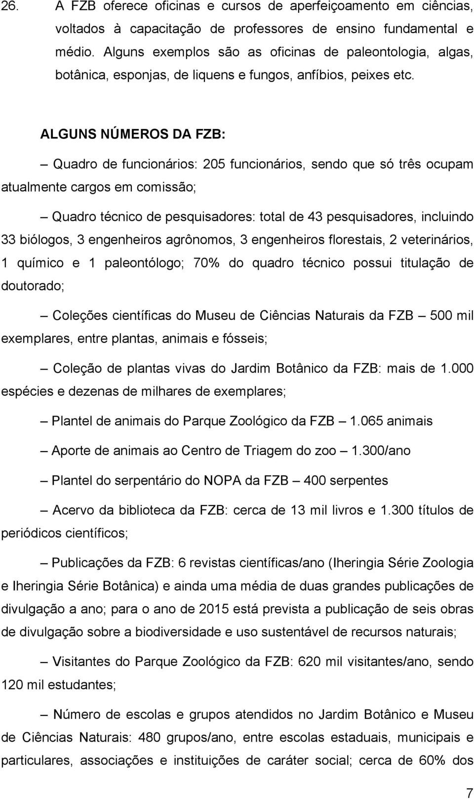 ALGUNS NÚMEROS DA FZB: Quadro de funcionários: 205 funcionários, sendo que só três ocupam atualmente cargos em comissão; Quadro técnico de pesquisadores: total de 43 pesquisadores, incluindo 33