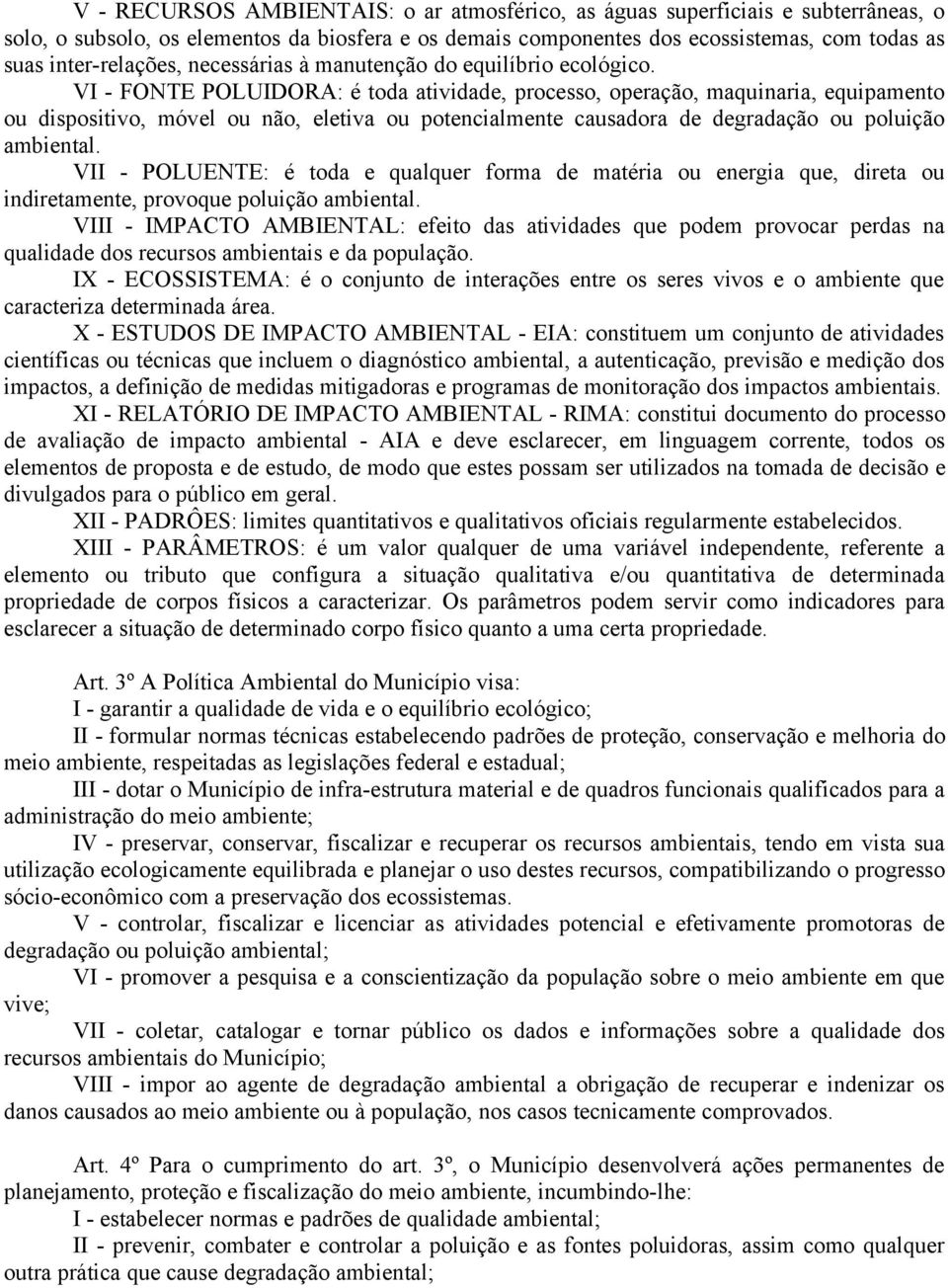 VI - FONTE POLUIDORA: é toda atividade, processo, operação, maquinaria, equipamento ou dispositivo, móvel ou não, eletiva ou potencialmente causadora de degradação ou poluição ambiental.