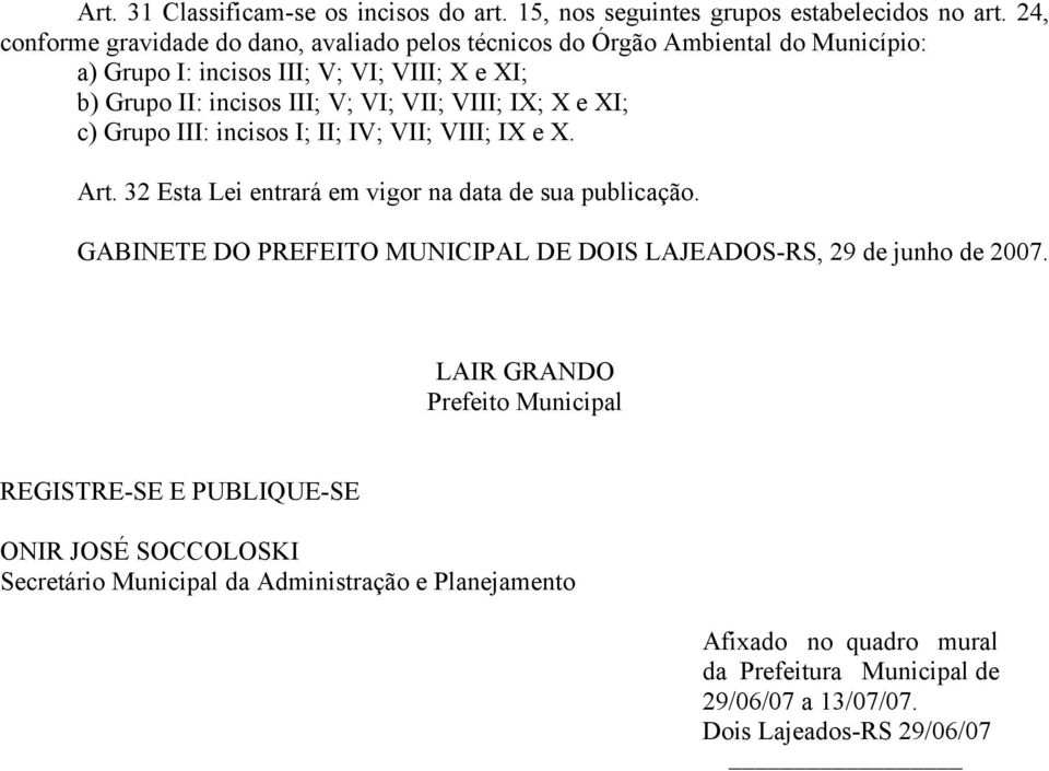 VIII; IX; X e XI; c) Grupo III: incisos I; II; IV; VII; VIII; IX e X. Art. 32 Esta Lei entrará em vigor na data de sua publicação.