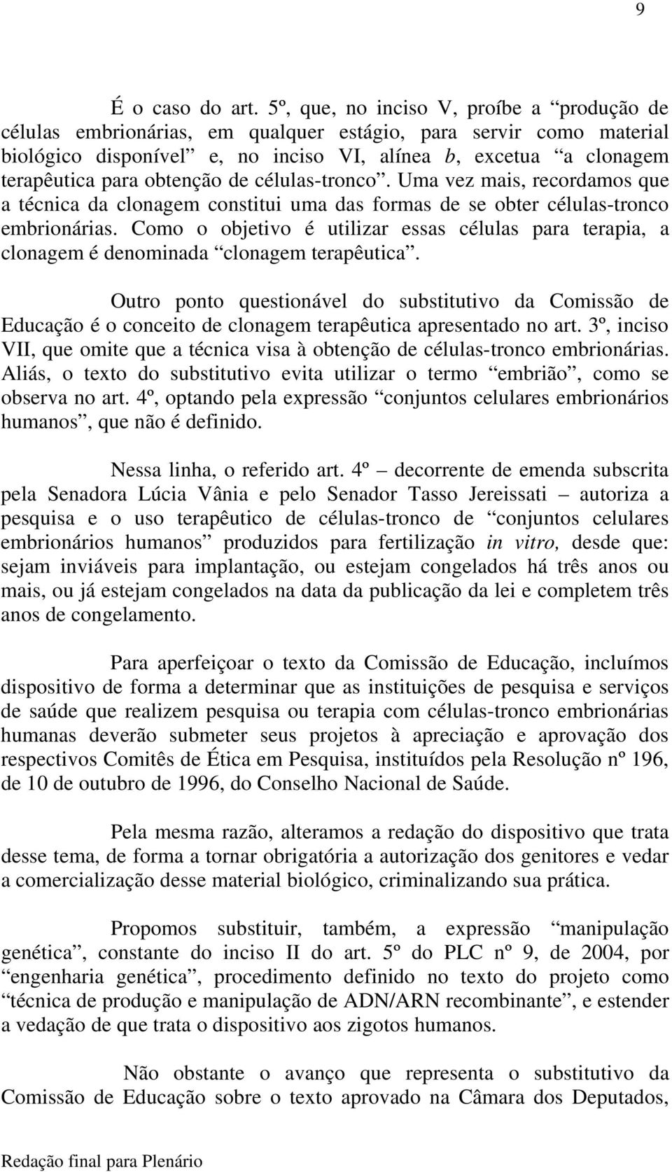 obtenção de células-tronco. Uma vez mais, recordamos que a técnica da clonagem constitui uma das formas de se obter células-tronco embrionárias.