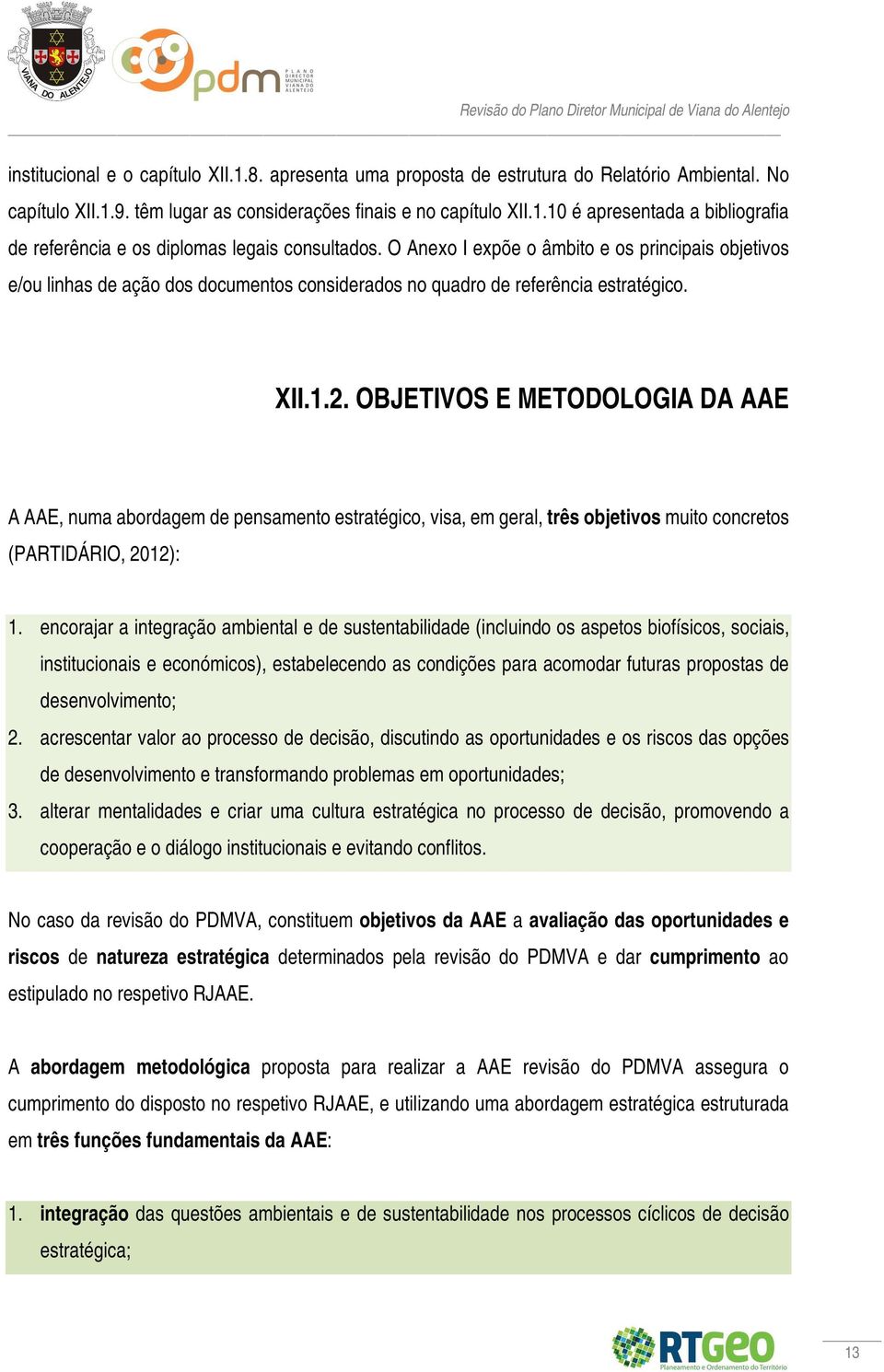 OBJETIVOS E METODOLOGIA DA AAE A AAE, numa abordagem de pensamento estratégico, visa, em geral, três objetivos muito concretos (PARTIDÁRIO, 2012): 1.