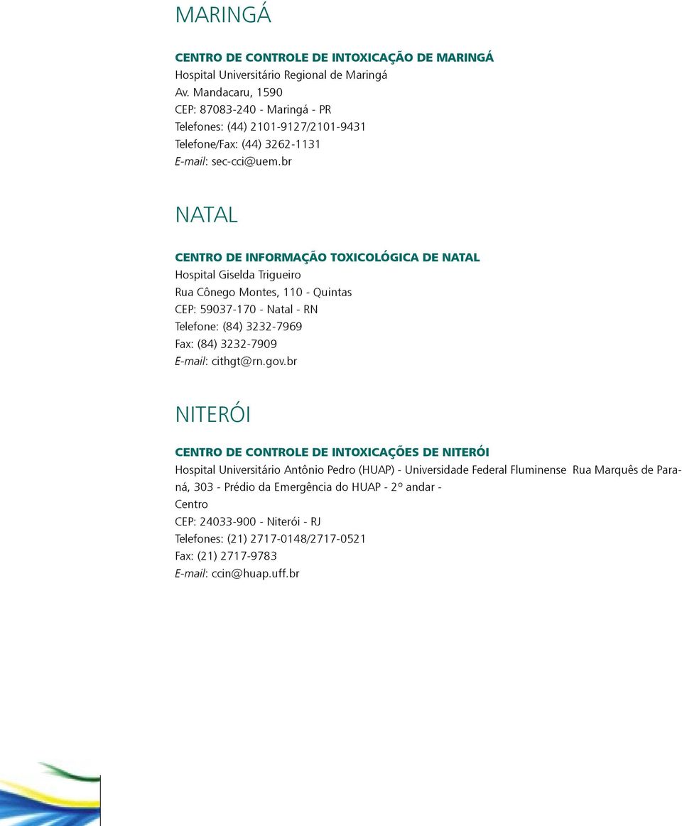 br Natal Centro de Informação Toxicológica de Natal Hospital Giselda Trigueiro Rua Cônego Montes, 110 - Quintas CEP: 59037-170 - Natal - RN Telefone: (84) 3232-7969 Fax: (84) 3232-7909 E-mail: