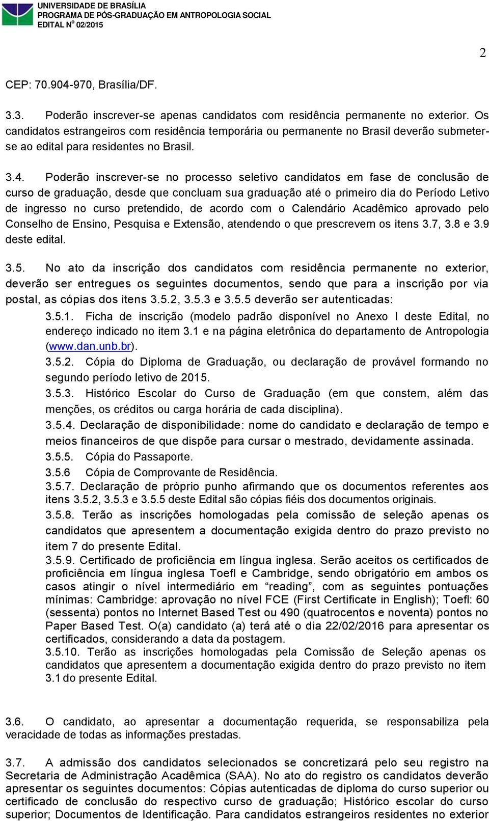 Poderão inscrever-se no processo seletivo candidatos em fase de conclusão de curso de graduação, desde que concluam sua graduação até o primeiro dia do Período Letivo de ingresso no curso pretendido,