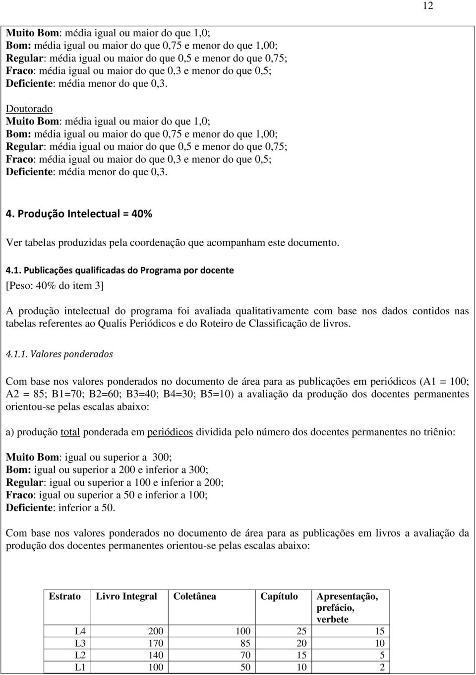 Doutorado Muito Bom: média igual ou maior do que 1,0; Bom: média igual ou maior do que 0,75 e menor do que 1,00; Regular: média igual ou maior do que 0,5 e menor do que 0,75; Fraco: média igual ou