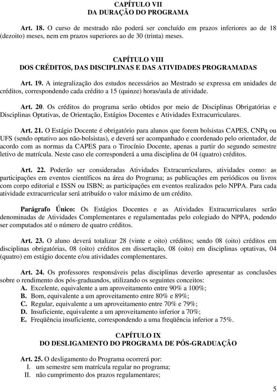 A integralização dos estudos necessários ao Mestrado se expressa em unidades de créditos, correspondendo cada crédito a 15 (quinze) horas/aula de atividade. Art. 20.